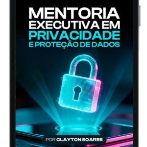 Mentoria Executiva em Privacidade e Proteção de Dados - Por Clayton Soares