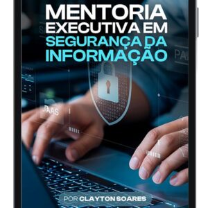 Mentoria Executiva em Segurança da Informação - Por Clayton Soares